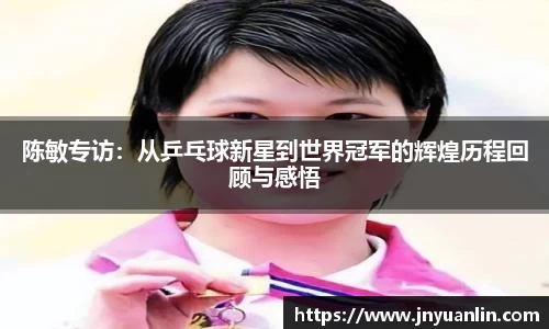 陈敏专访：从乒乓球新星到世界冠军的辉煌历程回顾与感悟