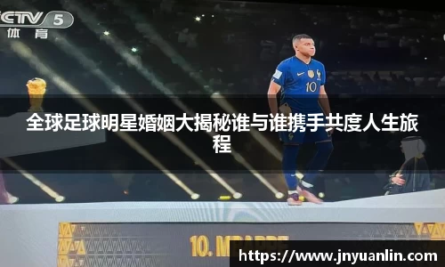 全球足球明星婚姻大揭秘谁与谁携手共度人生旅程